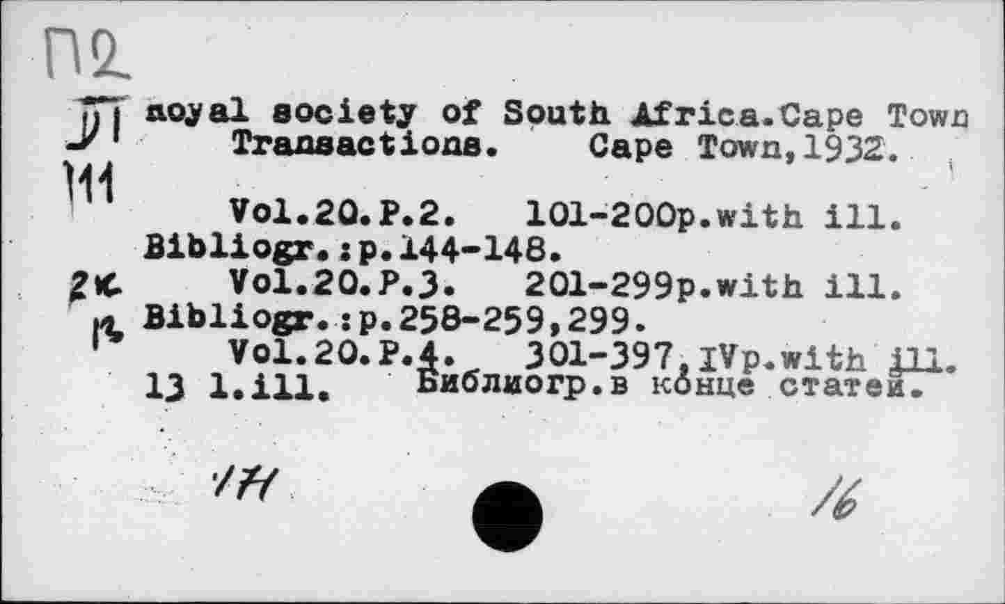 ﻿ж
111
I*
noyai society of South Africa.Cape Town Transactions. Cape Town,1932.	.
Vol.20.P.2.	101-200p.with ill.
Bibliogr.:p.144-148.
VO1.20.P.3.	201-299p.with ill.
Bibliogr.:p.258-259,299.
Vol.20.P.4.	301-397, jVp.with Д1.
Ij l.ill. Библиогр.в конце статей.
■///